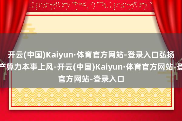 开云(中国)Kaiyun·体育官方网站-登录入口弘扬全栈国产算力本事上风-开云(中国)Kaiyun·体育官方网站-登录入口