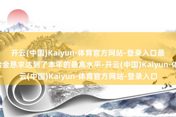 开云(中国)Kaiyun·体育官方网站-登录入口最近一段时刻的休闲赠给金恳求达到了本年的最高水平-开云(中国)Kaiyun·体育官方网站-登录入口