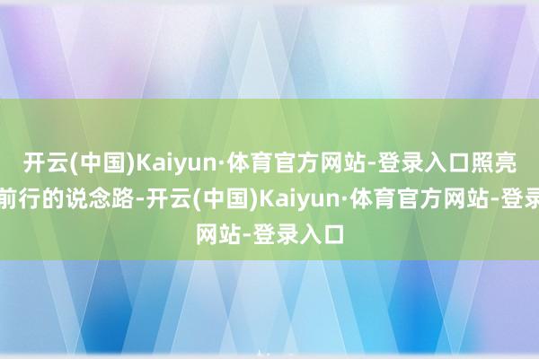 开云(中国)Kaiyun·体育官方网站-登录入口照亮咱们前行的说念路-开云(中国)Kaiyun·体育官方网站-登录入口