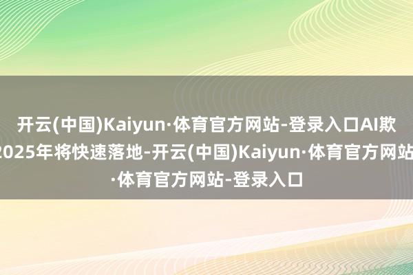 开云(中国)Kaiyun·体育官方网站-登录入口AI欺诈生意化2025年将快速落地-开云(中国)Kaiyun·体育官方网站-登录入口