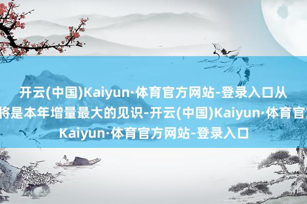 开云(中国)Kaiyun·体育官方网站-登录入口从产业边缘角度看将是本年增量最大的见识-开云(中国)Kaiyun·体育官方网站-登录入口