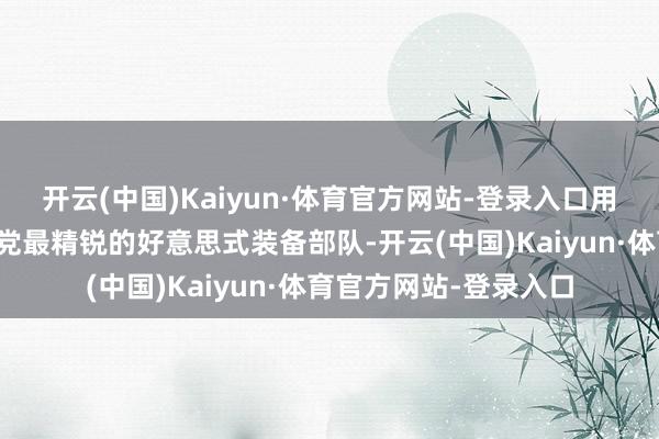 开云(中国)Kaiyun·体育官方网站-登录入口用事实解说了就算国民党最精锐的好意思式装备部队-开云(中国)Kaiyun·体育官方网站-登录入口
