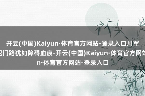 开云(中国)Kaiyun·体育官方网站-登录入口川军20军的进犯门路犹如障碍血痕-开云(中国)Kaiyun·体育官方网站-登录入口