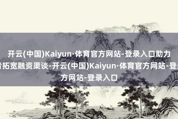 开云(中国)Kaiyun·体育官方网站-登录入口助力创业者拓宽融资渠谈-开云(中国)Kaiyun·体育官方网站-登录入口