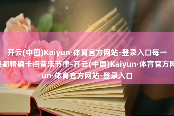 开云(中国)Kaiyun·体育官方网站-登录入口每一组图案的变换都精确卡点音乐节律-开云(中国)Kaiyun·体育官方网站-登录入口