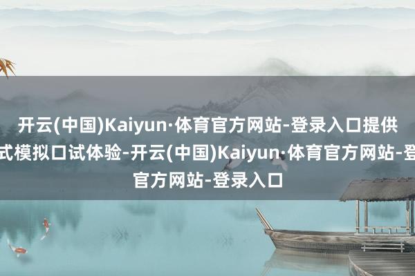 开云(中国)Kaiyun·体育官方网站-登录入口提供千里浸式模拟口试体验-开云(中国)Kaiyun·体育官方网站-登录入口