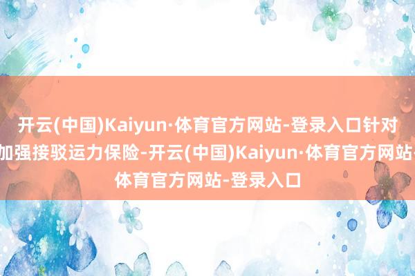 开云(中国)Kaiyun·体育官方网站-登录入口针对既有浮现加强接驳运力保险-开云(中国)Kaiyun·体育官方网站-登录入口