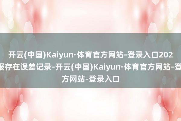 开云(中国)Kaiyun·体育官方网站-登录入口2021年年报存在误差记录-开云(中国)Kaiyun·体育官方网站-登录入口