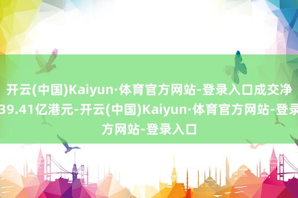 开云(中国)Kaiyun·体育官方网站-登录入口成交净买入39.41亿港元-开云(中国)Kaiyun·体育官方网站-登录入口