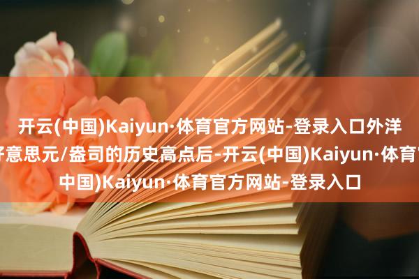 开云(中国)Kaiyun·体育官方网站-登录入口外洋金价在破损3500好意思元/盎司的历史高点后-开云(中国)Kaiyun·体育官方网站-登录入口