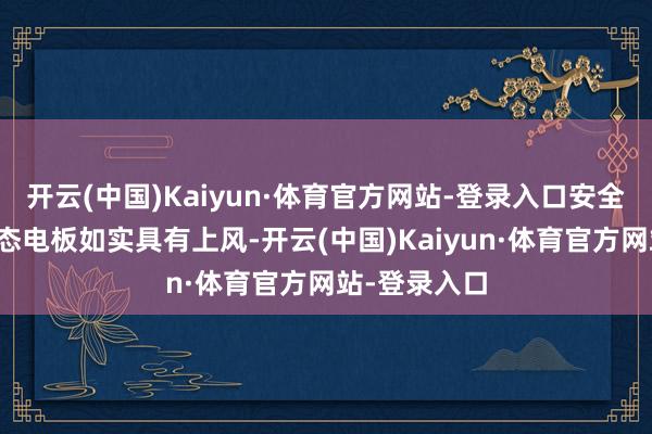 开云(中国)Kaiyun·体育官方网站-登录入口安全性更好的固态电板如实具有上风-开云(中国)Kaiyun·体育官方网站-登录入口