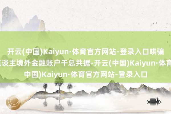 开云(中国)Kaiyun·体育官方网站-登录入口哄骗CRS可获取住户个东谈主境外金融账户干总共据-开云(中国)Kaiyun·体育官方网站-登录入口