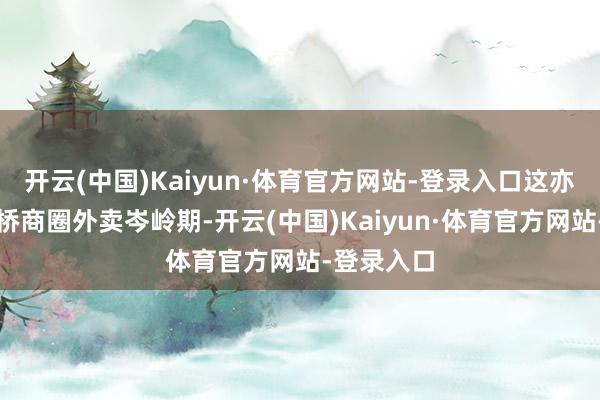 开云(中国)Kaiyun·体育官方网站-登录入口这亦然不雅音桥商圈外卖岑岭期-开云(中国)Kaiyun·体育官方网站-登录入口