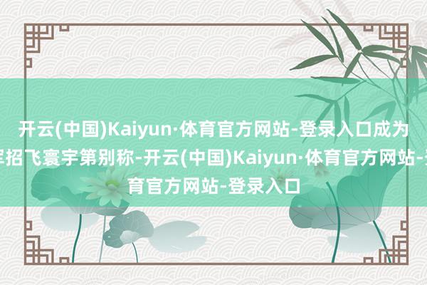 开云(中国)Kaiyun·体育官方网站-登录入口成为本年空军招飞寰宇第别称-开云(中国)Kaiyun·体育官方网站-登录入口