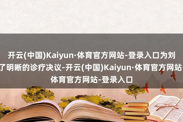 开云(中国)Kaiyun·体育官方网站-登录入口为刘女士制定了明晰的诊疗决议-开云(中国)Kaiyun·体育官方网站-登录入口