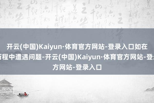 开云(中国)Kaiyun·体育官方网站-登录入口如在使用历程中遭遇问题-开云(中国)Kaiyun·体育官方网站-登录入口