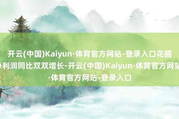 开云(中国)Kaiyun·体育官方网站-登录入口花圃生物营收净利润同比双双增长-开云(中国)Kaiyun·体育官方网站-登录入口