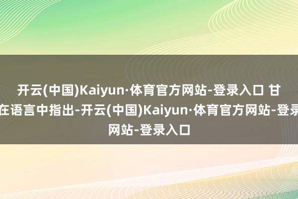 开云(中国)Kaiyun·体育官方网站-登录入口 甘茨还在语言中指出-开云(中国)Kaiyun·体育官方网站-登录入口