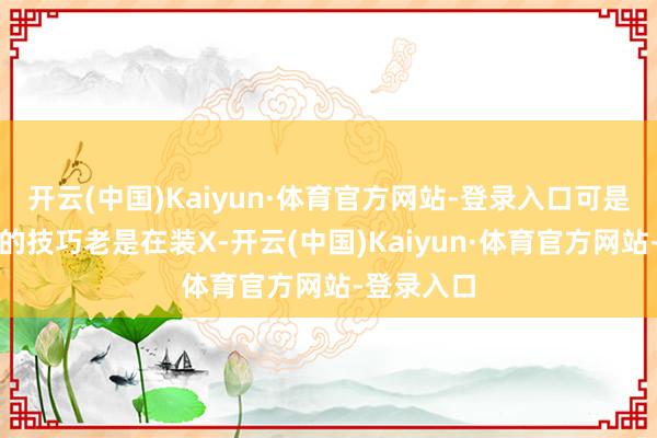 开云(中国)Kaiyun·体育官方网站-登录入口可是麦迪签名的技巧老是在装X-开云(中国)Kaiyun·体育官方网站-登录入口