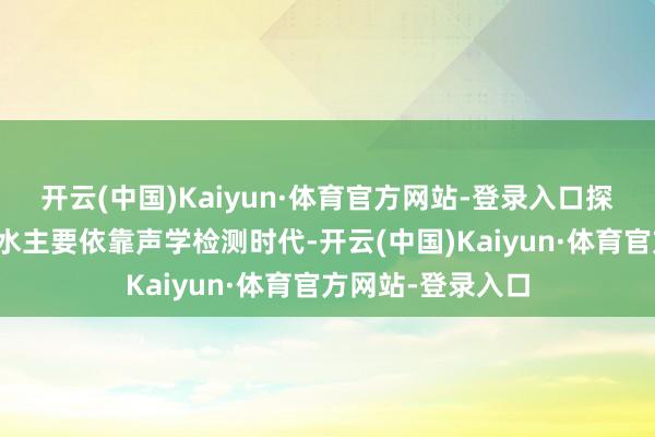 开云(中国)Kaiyun·体育官方网站-登录入口探伤给水管说念漏水主要依靠声学检测时代-开云(中国)Kaiyun·体育官方网站-登录入口