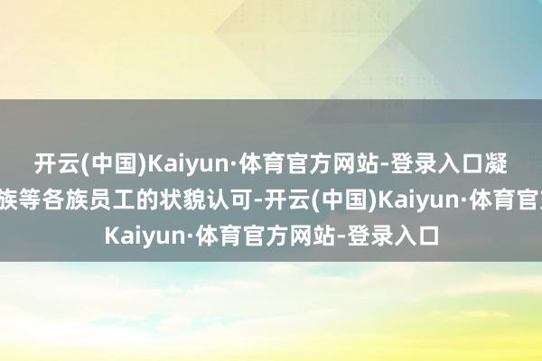 开云(中国)Kaiyun·体育官方网站-登录入口凝合来自彝族、瑶族等各族员工的状貌认可-开云(中国)Kaiyun·体育官方网站-登录入口