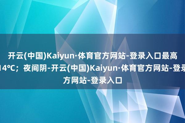 开云(中国)Kaiyun·体育官方网站-登录入口最高气温14℃;夜间阴-开云(中国)Kaiyun·体育官方网站-登录入口