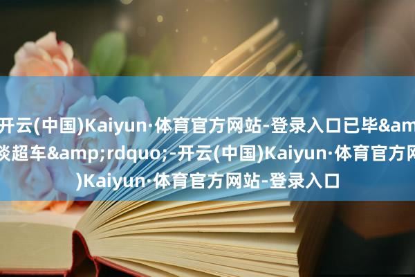 开云(中国)Kaiyun·体育官方网站-登录入口已毕“换谈超车”-开云(中国)Kaiyun·体育官方网站-登录入口