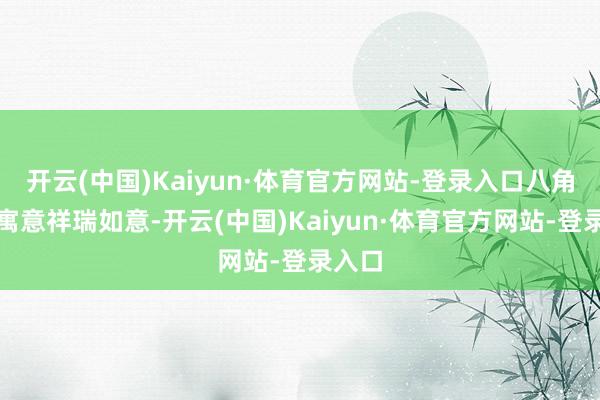 开云(中国)Kaiyun·体育官方网站-登录入口八角斑纹寓意祥瑞如意-开云(中国)Kaiyun·体育官方网站-登录入口