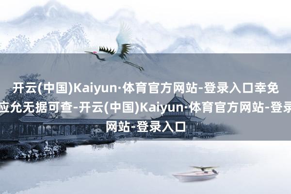 开云(中国)Kaiyun·体育官方网站-登录入口幸免理论应允无据可查-开云(中国)Kaiyun·体育官方网站-登录入口