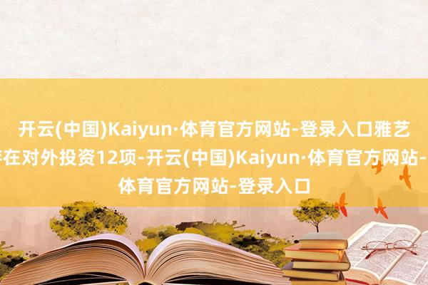开云(中国)Kaiyun·体育官方网站-登录入口雅艺科技共存在对外投资12项-开云(中国)Kaiyun·体育官方网站-登录入口
