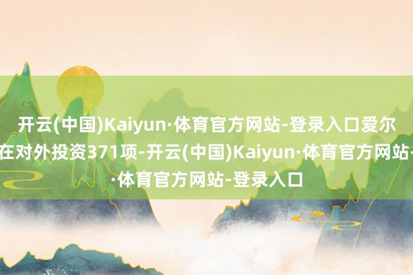开云(中国)Kaiyun·体育官方网站-登录入口爱尔眼科共存在对外投资371项-开云(中国)Kaiyun·体育官方网站-登录入口