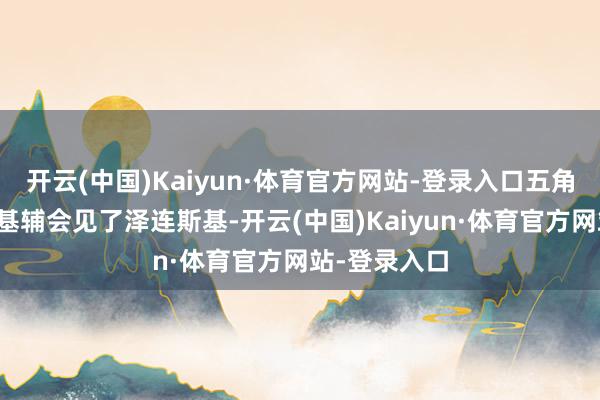 开云(中国)Kaiyun·体育官方网站-登录入口五角大楼代表在基辅会见了泽连斯基-开云(中国)Kaiyun·体育官方网站-登录入口