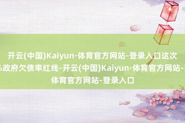 开云(中国)Kaiyun·体育官方网站-登录入口这次粉碎60%政府欠债率红线-开云(中国)Kaiyun·体育官方网站-登录入口
