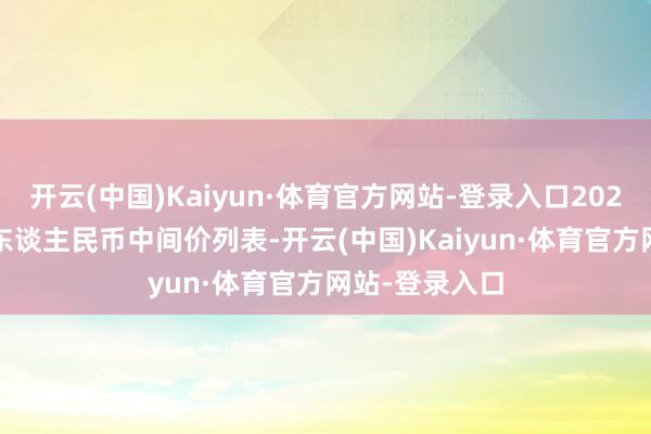 开云(中国)Kaiyun·体育官方网站-登录入口2021年7月16日东谈主民币中间价列表-开云(中国)Kaiyun·体育官方网站-登录入口