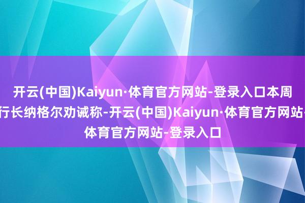 开云(中国)Kaiyun·体育官方网站-登录入口本周德国央行行长纳格尔劝诫称-开云(中国)Kaiyun·体育官方网站-登录入口