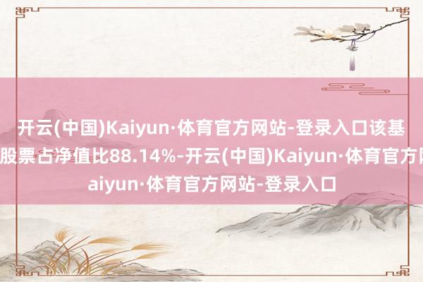 开云(中国)Kaiyun·体育官方网站-登录入口该基金金钱建树：股票占净值比88.14%-开云(中国)Kaiyun·体育官方网站-登录入口