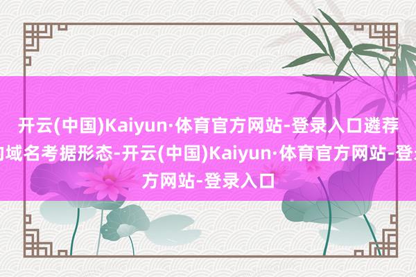 开云(中国)Kaiyun·体育官方网站-登录入口遴荐合适的域名考据形态-开云(中国)Kaiyun·体育官方网站-登录入口