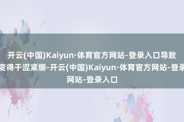 开云(中国)Kaiyun·体育官方网站-登录入口导致皮肤变得干涩紧绷-开云(中国)Kaiyun·体育官方网站-登录入口