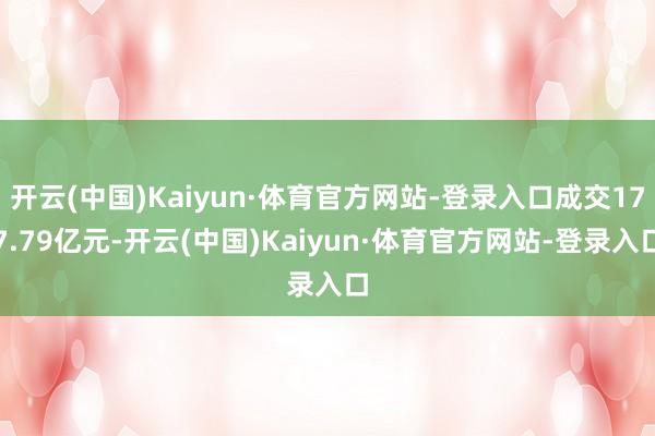 开云(中国)Kaiyun·体育官方网站-登录入口成交177.79亿元-开云(中国)Kaiyun·体育官方网站-登录入口