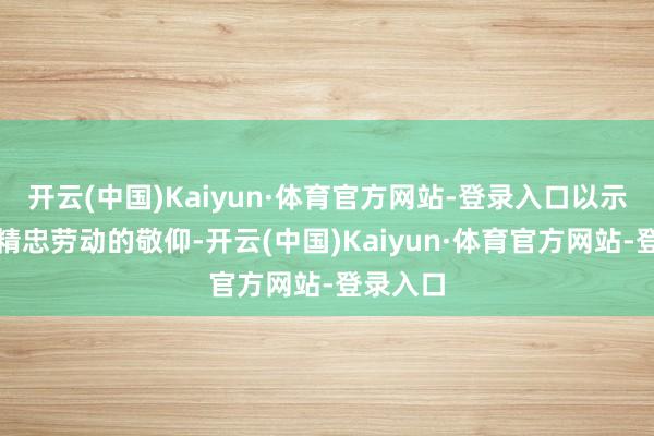 开云(中国)Kaiyun·体育官方网站-登录入口以示对岳飞精忠劳动的敬仰-开云(中国)Kaiyun·体育官方网站-登录入口