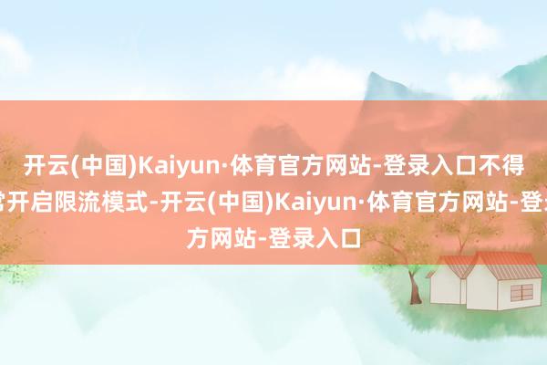 开云(中国)Kaiyun·体育官方网站-登录入口不得频频常开启限流模式-开云(中国)Kaiyun·体育官方网站-登录入口