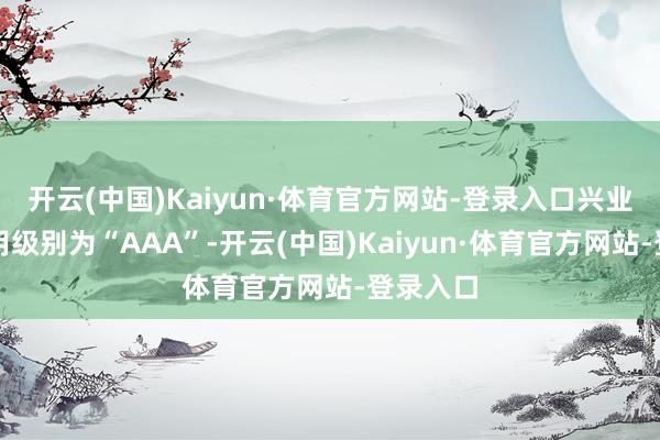开云(中国)Kaiyun·体育官方网站-登录入口兴业转债信用级别为“AAA”-开云(中国)Kaiyun·体育官方网站-登录入口