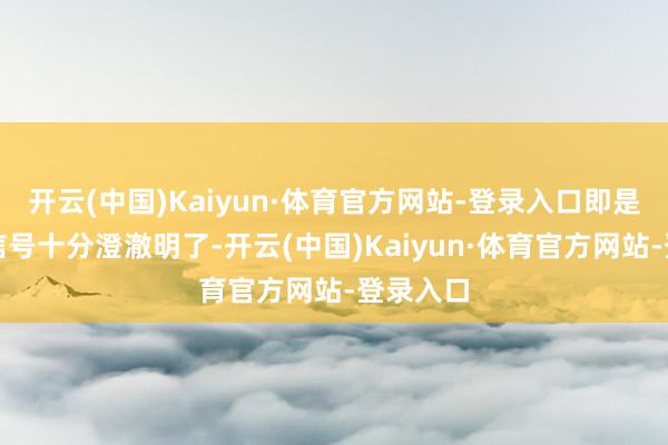开云(中国)Kaiyun·体育官方网站-登录入口即是因为其信号十分澄澈明了-开云(中国)Kaiyun·体育官方网站-登录入口