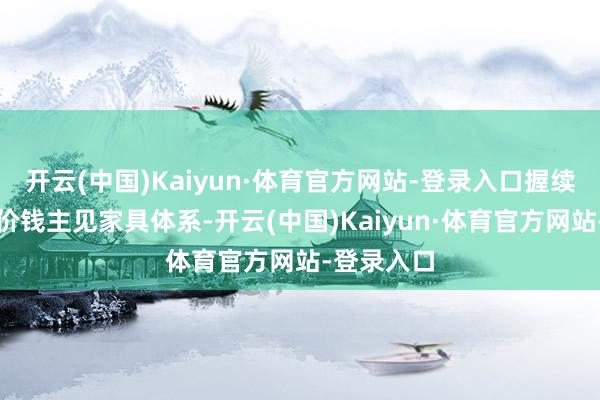 开云(中国)Kaiyun·体育官方网站-登录入口握续完善中债价钱主见家具体系-开云(中国)Kaiyun·体育官方网站-登录入口