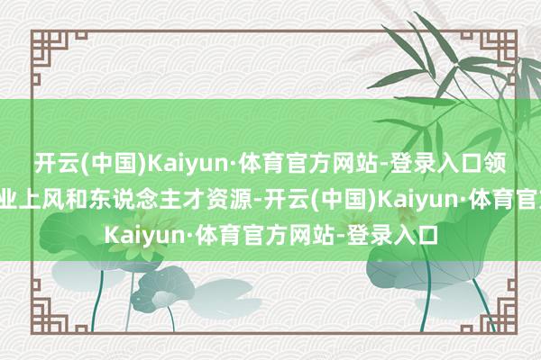 开云(中国)Kaiyun·体育官方网站-登录入口领有先天不足的产业上风和东说念主才资源-开云(中国)Kaiyun·体育官方网站-登录入口