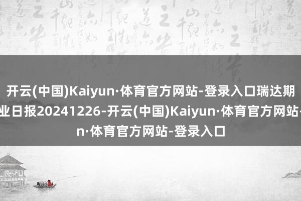 开云(中国)Kaiyun·体育官方网站-登录入口瑞达期货甲醇产业日报20241226-开云(中国)Kaiyun·体育官方网站-登录入口