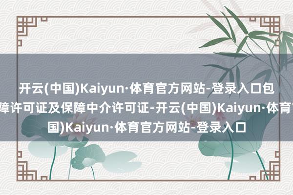 开云(中国)Kaiyun·体育官方网站-登录入口包括金融许可证、保障许可证及保障中介许可证-开云(中国)Kaiyun·体育官方网站-登录入口