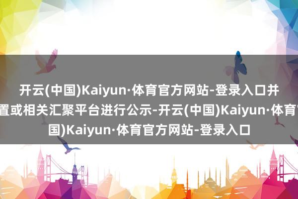 开云(中国)Kaiyun·体育官方网站-登录入口并在交易地方权贵位置或相关汇聚平台进行公示-开云(中国)Kaiyun·体育官方网站-登录入口