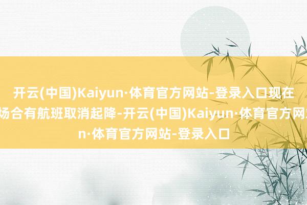 开云(中国)Kaiyun·体育官方网站-登录入口现在韩国务安机场合有航班取消起降-开云(中国)Kaiyun·体育官方网站-登录入口