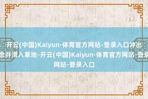 开云(中国)Kaiyun·体育官方网站-登录入口冲出跑说念并滑入草地-开云(中国)Kaiyun·体育官方网站-登录入口